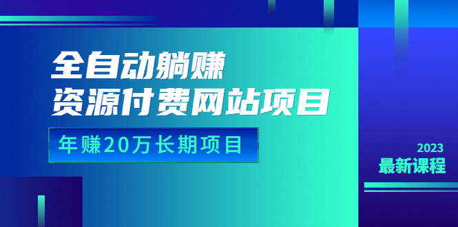 全自动躺赚资源付费网站项目:年赚 20 万长期项目(详细教程 + 源码)23 年更新 全自动躺赚资源付费网站项目:年赚 20 万长期项目(详细教程 + 源码)23 年更新
