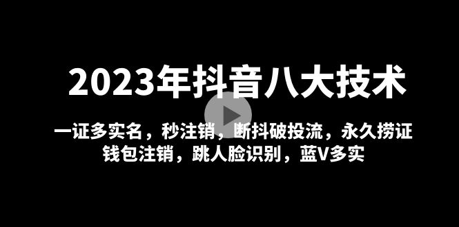 2023 年抖音八大技术:一证多实名 秒注销 断抖破投流 永久捞证 钱包注销 等 2023 年抖音八大技术:一证多实名 秒注销 断抖破投流 永久捞证 钱包注销 等
